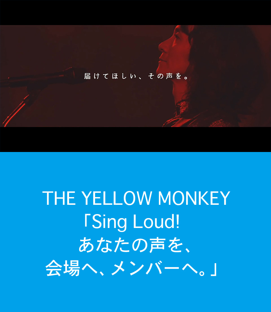 THE YELLOW 
		MONKEY「Sing Loud! あなたの声を、会場へ、メンバーへ。」