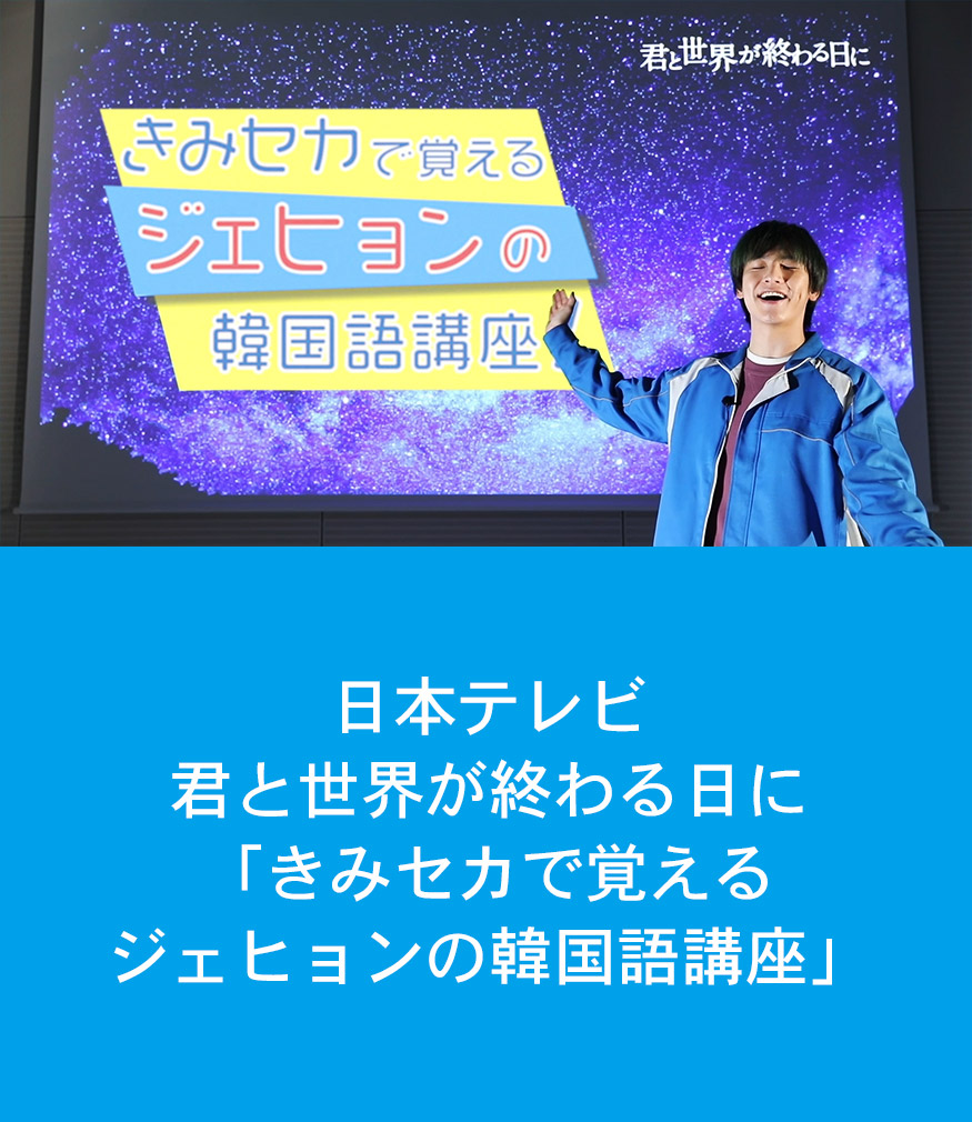 日本テレビ　君と世界が終わる日に「きみセカで覚えるジェヒョンの韓国語講座」